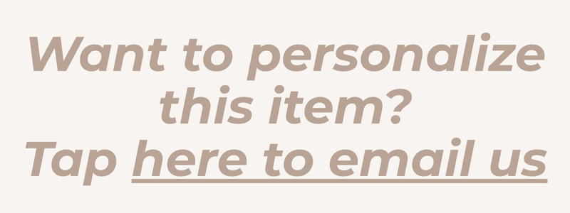 Want to personalize this item? Tap here to email us!